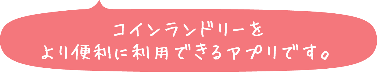 コインランドリーをより便利に利用できるアプリです。